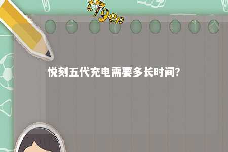 悦刻五代充电需要多长时间
？ 